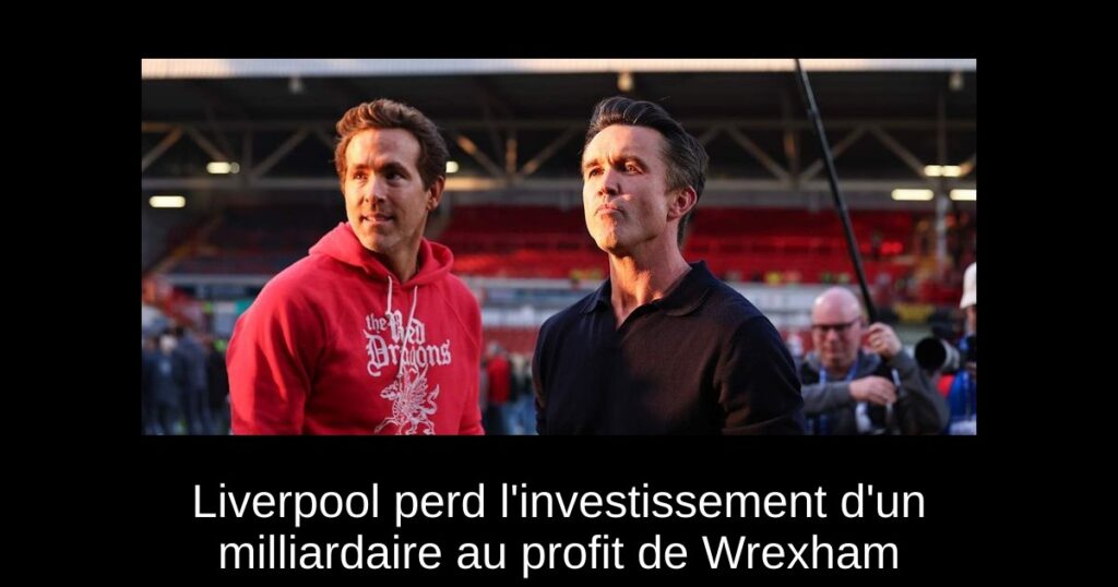 Liverpool perd l'investissement d'un milliardaire au profit de Wrexham