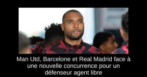Man Utd, Barcelone et Real Madrid face à une nouvelle concurrence pour un défenseur agent libre