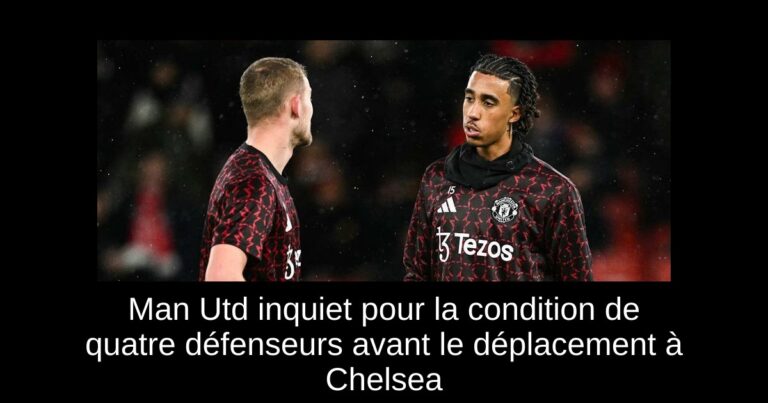 Man Utd inquiet pour la condition de quatre défenseurs avant le déplacement à Chelsea