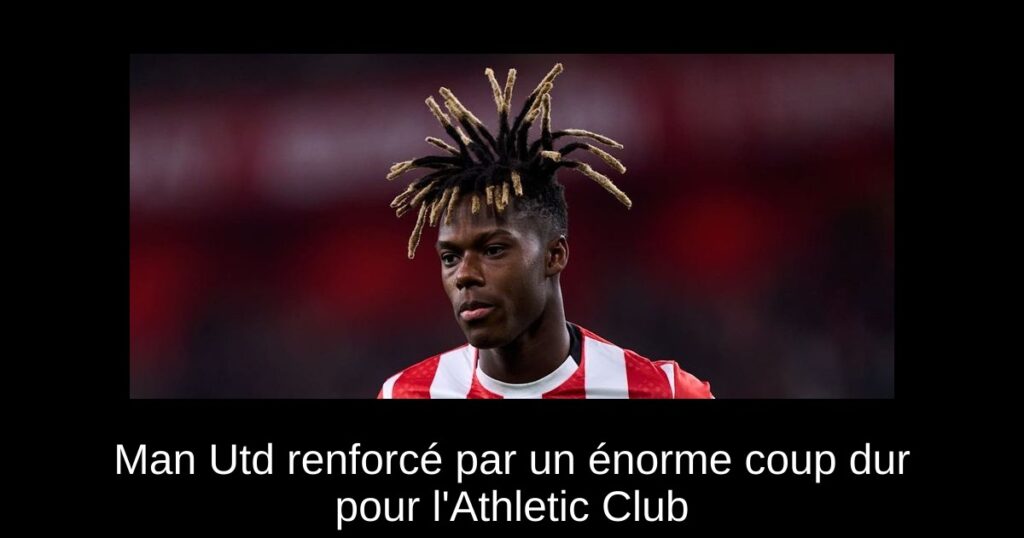 Man Utd renforcé par un énorme coup dur pour l'Athletic Club