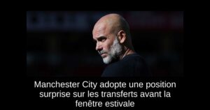Manchester City adopte une position surprise sur les transferts avant la fenêtre estivale