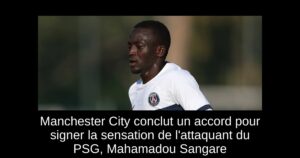 Manchester City conclut un accord pour signer la sensation de l&rsquo;attaquant du PSG, Mahamadou Sangare