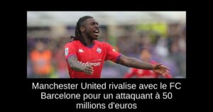 Manchester United rivalise avec le FC Barcelone pour un attaquant à 50 millions d&rsquo;euros