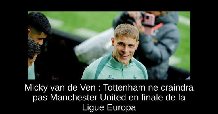Micky van de Ven : Tottenham ne craindra pas Manchester United en finale de la Ligue Europa