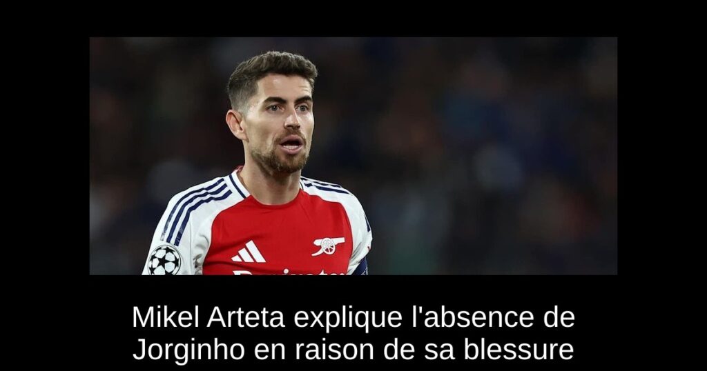 Mikel Arteta explique l'absence de Jorginho en raison de sa blessure