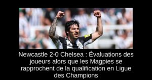 Newcastle 2-0 Chelsea : Évaluations des joueurs alors que les Magpies se rapprochent de la qualification en Ligue des Champions
