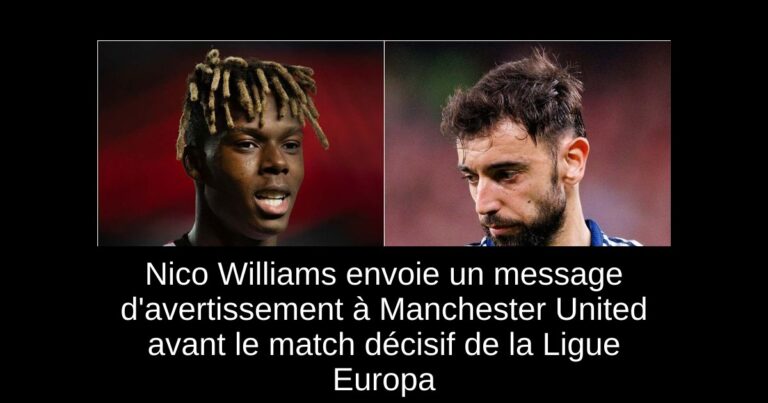Nico Williams envoie un message d'avertissement à Manchester United avant le match décisif de la Ligue Europa