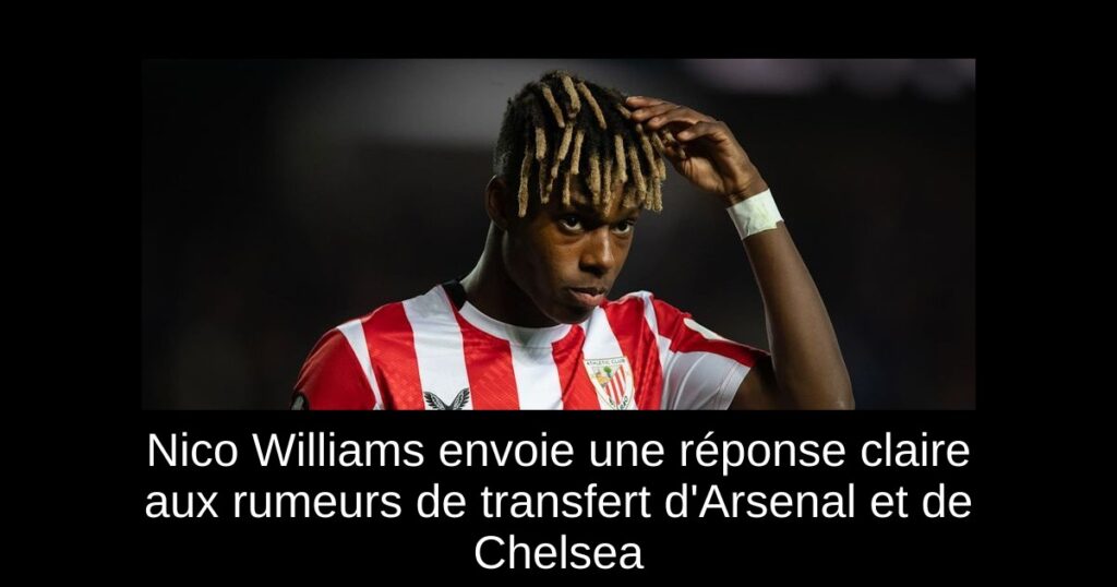 Nico Williams envoie une réponse claire aux rumeurs de transfert d'Arsenal et de Chelsea