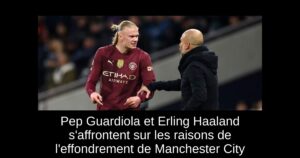 Pep Guardiola et Erling Haaland s&rsquo;affrontent sur les raisons de l&rsquo;effondrement de Manchester City