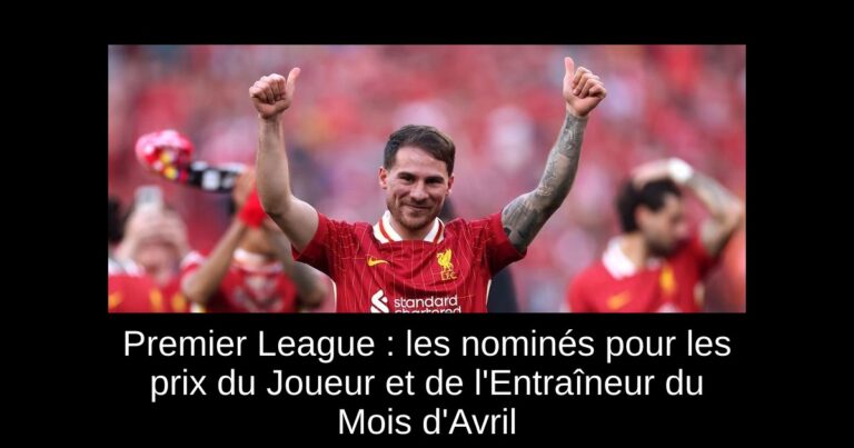 Premier League : les nominés pour les prix du Joueur et de l'Entraîneur du Mois d'Avril