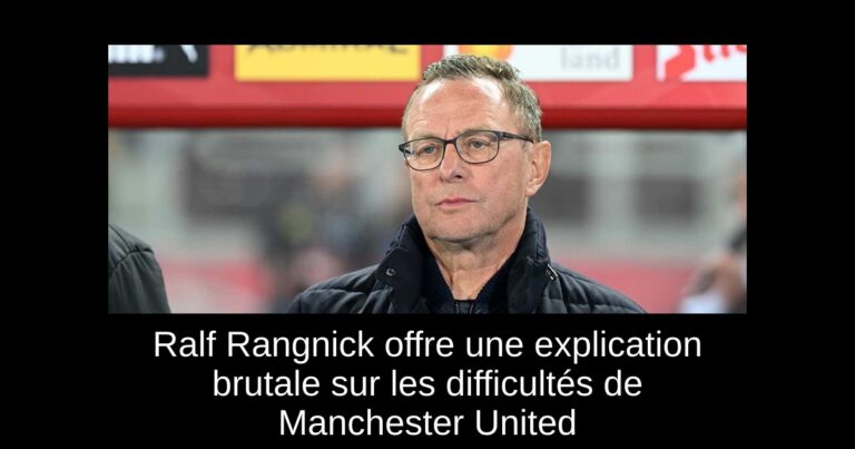 Ralf Rangnick offre une explication brutale sur les difficultés de Manchester United