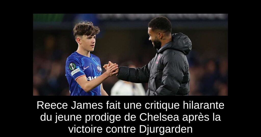 Reece James fait une critique hilarante du jeune prodige de Chelsea après la victoire contre Djurgarden
