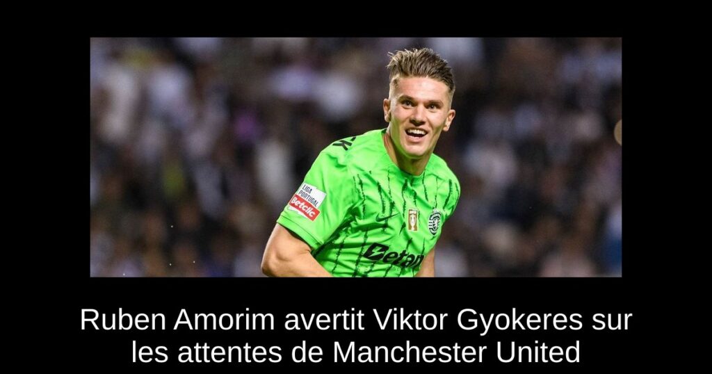 Ruben Amorim avertit Viktor Gyokeres sur les attentes de Manchester United