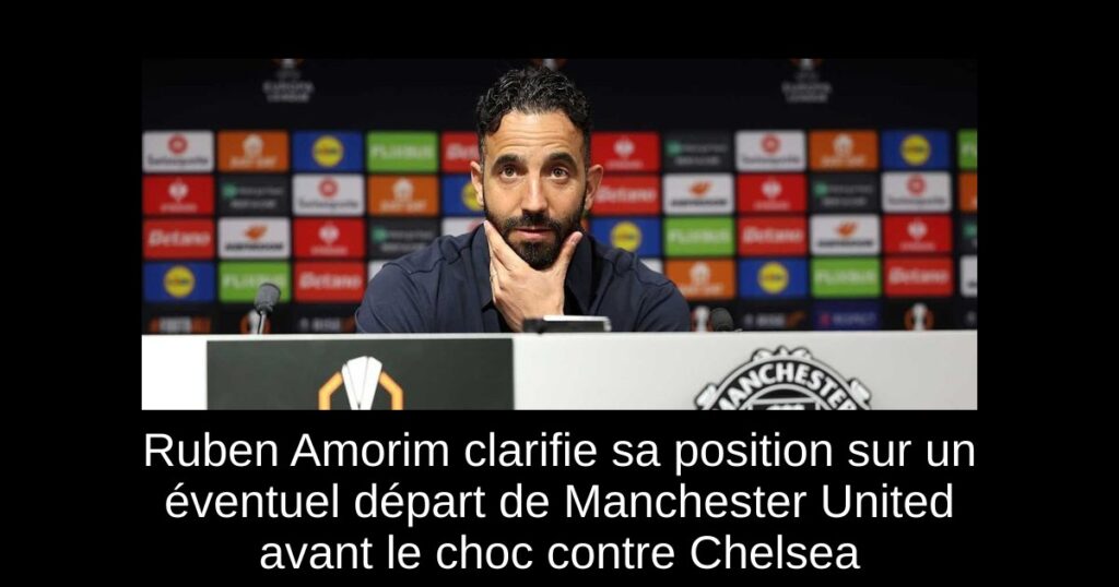Ruben Amorim clarifie sa position sur un éventuel départ de Manchester United avant le choc contre Chelsea