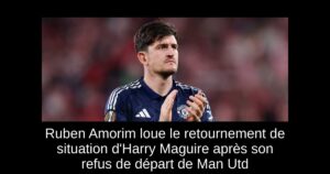 Ruben Amorim loue le retournement de situation d&rsquo;Harry Maguire après son refus de départ de Man Utd