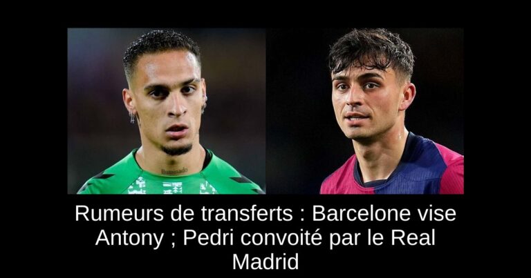 Rumeurs de transferts : Barcelone vise Antony ; Pedri convoité par le Real Madrid