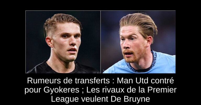 Rumeurs de transferts : Man Utd contré pour Gyokeres ; Les rivaux de la Premier League veulent De Bruyne