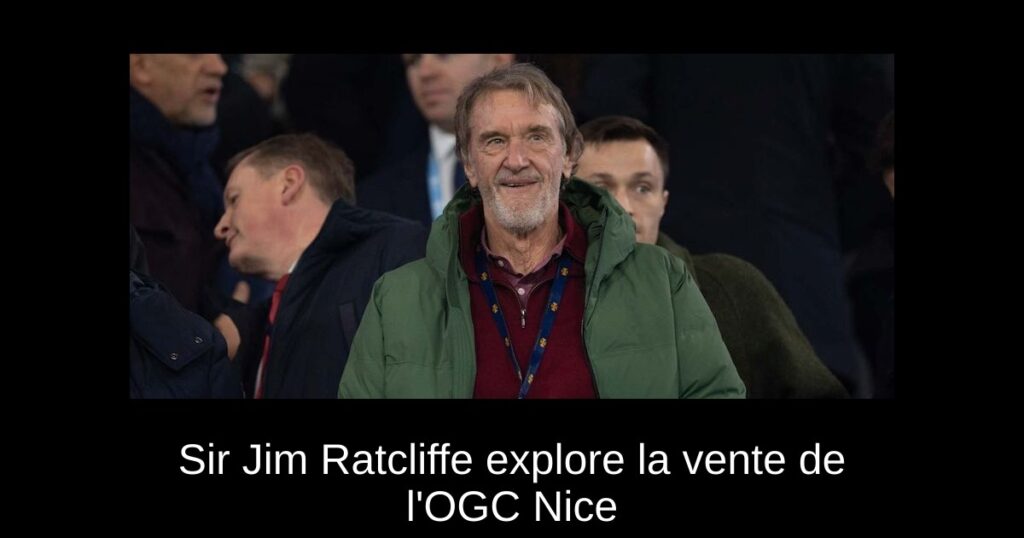 Sir Jim Ratcliffe explore la vente de l'OGC Nice