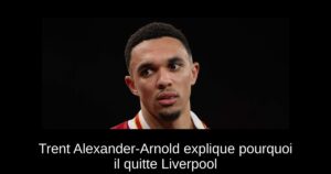 Trent Alexander-Arnold explique pourquoi il quitte Liverpool