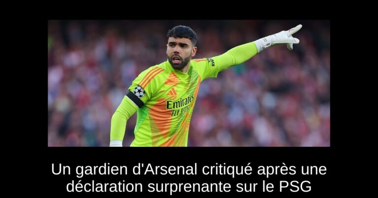 Un gardien d'Arsenal critiqué après une déclaration surprenante sur le PSG