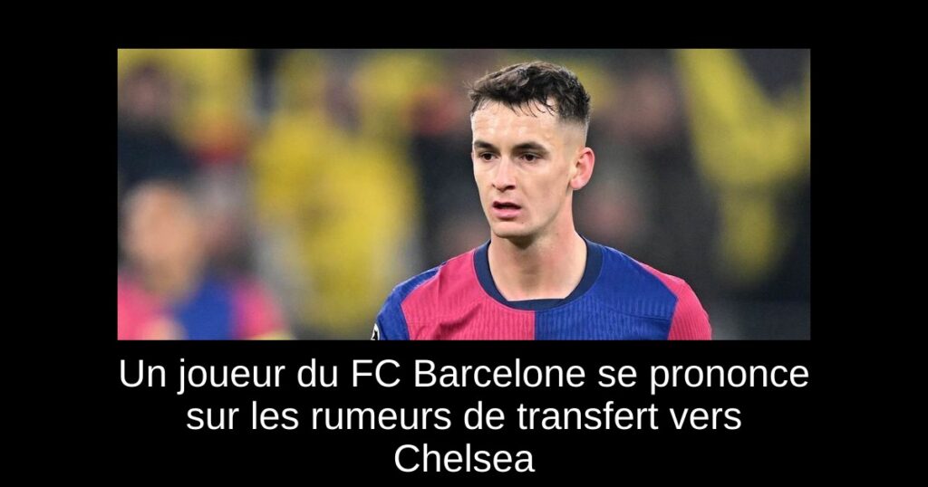 Un joueur du FC Barcelone se prononce sur les rumeurs de transfert vers Chelsea