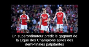 Un superordinateur prédit le gagnant de la Ligue des Champions après des demi-finales palpitantes