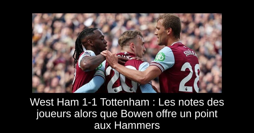 West Ham 1-1 Tottenham : Les notes des joueurs alors que Bowen offre un point aux Hammers