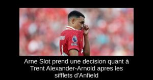 Arne Slot prend une decision quant à Trent Alexander-Arnold apres les sifflets d&rsquo;Anfield