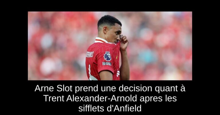 Arne Slot prend une decision quant à Trent Alexander-Arnold apres les sifflets d'Anfield