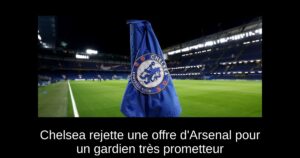 Chelsea rejette une offre d&rsquo;Arsenal pour un gardien très prometteur