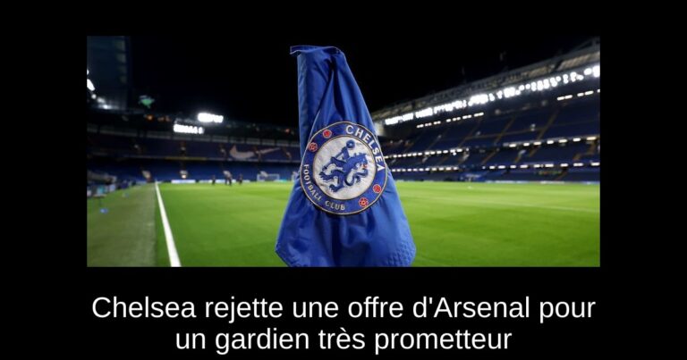 Chelsea rejette une offre d'Arsenal pour un gardien très prometteur