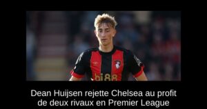 Dean Huijsen rejette Chelsea au profit de deux rivaux en Premier League