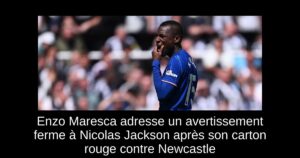 Enzo Maresca adresse un avertissement ferme à Nicolas Jackson après son carton rouge contre Newcastle