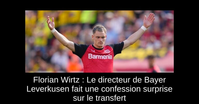 Florian Wirtz : Le directeur de Bayer Leverkusen fait une confession surprise sur le transfert