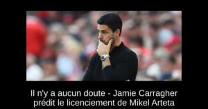 Il n&rsquo;y a aucun doute – Jamie Carragher prédit le licenciement de Mikel Arteta
