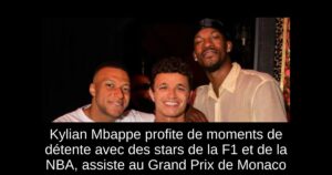 Kylian Mbappe profite de moments de détente avec des stars de la F1 et de la NBA, assiste au Grand Prix de Monaco