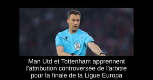 Man Utd et Tottenham apprennent l&rsquo;attribution controversée de l&rsquo;arbitre pour la finale de la Ligue Europa