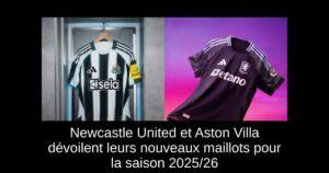 Newcastle United et Aston Villa dévoilent leurs nouveaux maillots pour la saison 2025/26