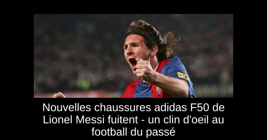 Nouvelles chaussures adidas F50 de Lionel Messi fuitent - un clin d'oeil au football du passé