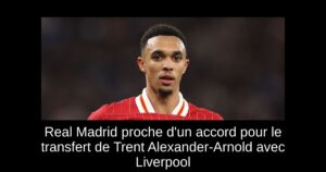 Real Madrid proche d&rsquo;un accord pour le transfert de Trent Alexander-Arnold avec Liverpool