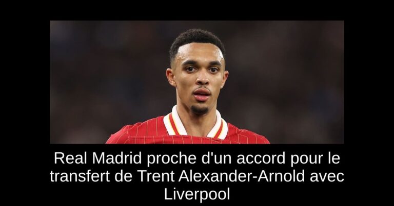 Real Madrid proche d'un accord pour le transfert de Trent Alexander-Arnold avec Liverpool