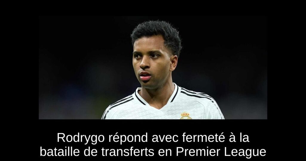 Rodrygo répond avec fermeté à la bataille de transferts en Premier League