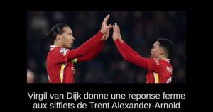 Virgil van Dijk donne une reponse ferme aux sifflets de Trent Alexander-Arnold