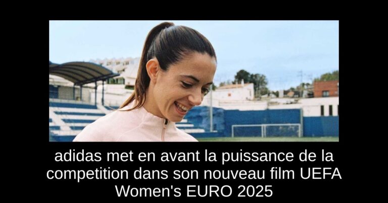 adidas met en avant la puissance de la competition dans son nouveau film UEFA Women's EURO 2025