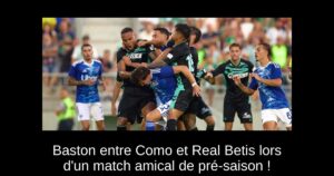 Baston entre Como et Real Betis lors d&rsquo;un match amical de pré-saison !
