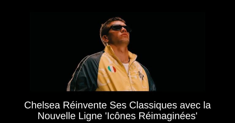 Chelsea Réinvente Ses Classiques avec la Nouvelle Ligne 'Icônes Réimaginées'