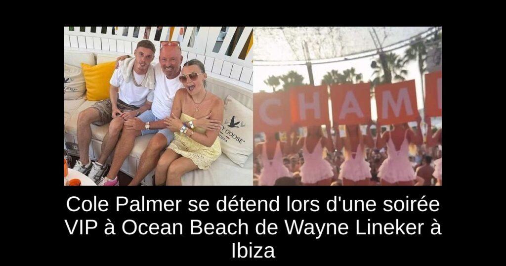 Cole Palmer se détend lors d&rsquo;une soirée VIP à Ocean Beach de Wayne Lineker à Ibiza