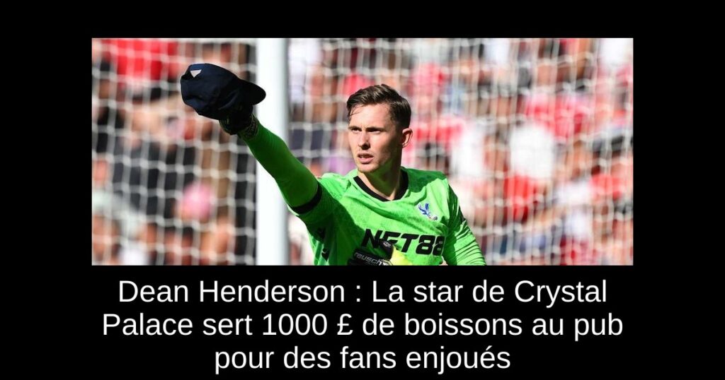 Dean Henderson : La star de Crystal Palace sert 1000 £ de boissons au pub pour des fans enjoués