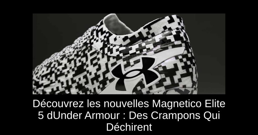 Découvrez les nouvelles Magnetico Elite 5 dUnder Armour : Des Crampons Qui Déchirent