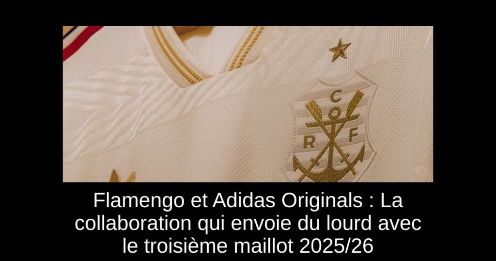 Flamengo et Adidas Originals : La collaboration qui envoie du lourd avec le troisième maillot 2025/26